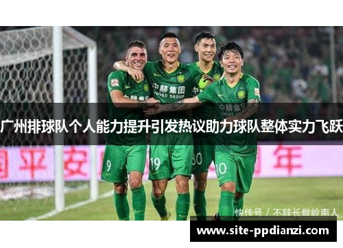 广州排球队个人能力提升引发热议助力球队整体实力飞跃