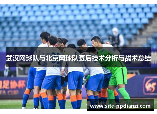 武汉网球队与北京网球队赛后技术分析与战术总结
