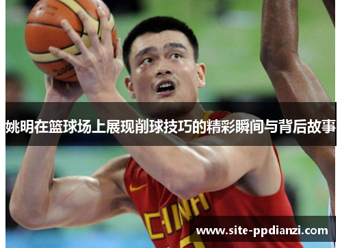 姚明在篮球场上展现削球技巧的精彩瞬间与背后故事