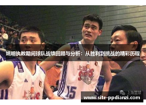 姚明执教期间球队战绩回顾与分析：从胜利到挑战的精彩历程