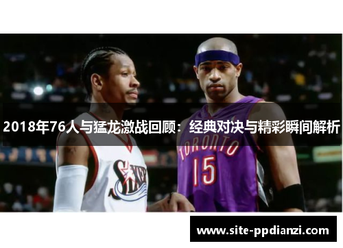 2018年76人与猛龙激战回顾：经典对决与精彩瞬间解析