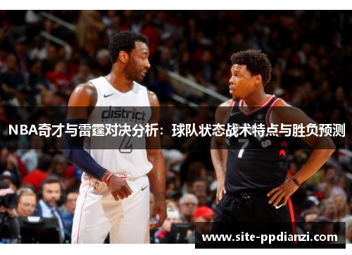 NBA奇才与雷霆对决分析：球队状态战术特点与胜负预测