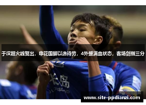 于汉超火线复出，申花国脚以逸待劳，4外援满血状态，客场剑指三分