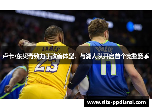 卢卡·东契奇致力于改善体型，与湖人队开启首个完整赛季