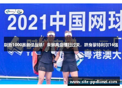 刷新1000赛最佳战绩！朱琳两盘横扫过关，跻身蒙特利尔16强